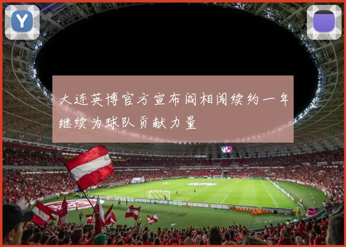 大连英博官方宣布阎相闯续约一年继续为球队贡献力量