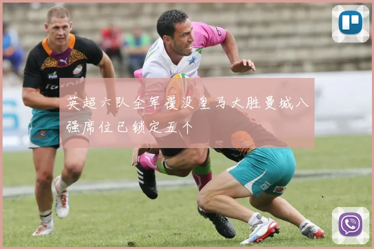 英超六队全军覆没皇马大胜曼城八强席位已锁定五个