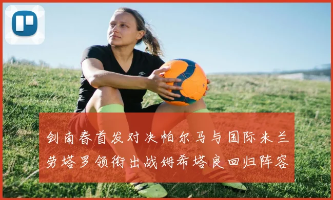 剑南春首发对决帕尔马与国际米兰劳塔罗领衔出战姆希塔良回归阵容